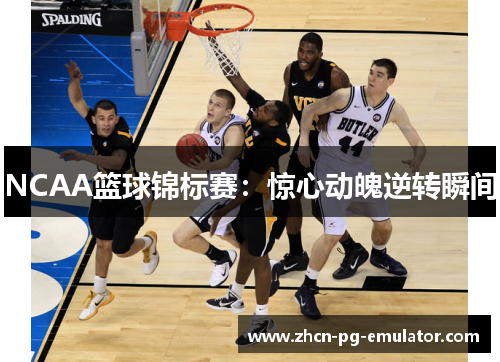 NCAA篮球锦标赛：惊心动魄逆转瞬间