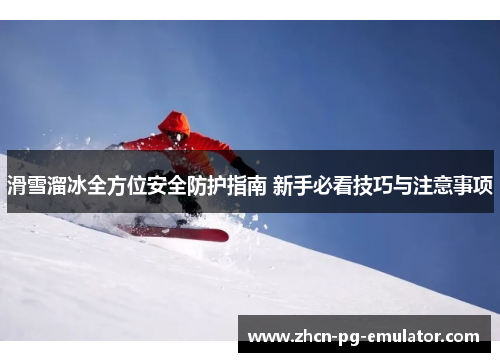 滑雪溜冰全方位安全防护指南 新手必看技巧与注意事项