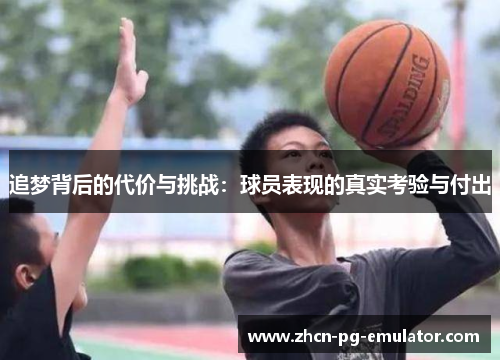 追梦背后的代价与挑战：球员表现的真实考验与付出