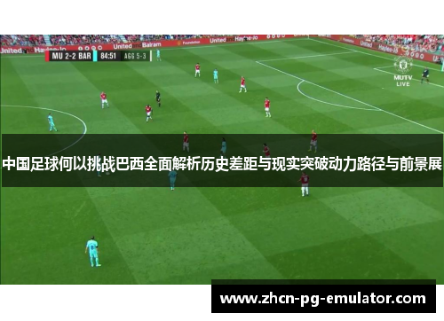 中国足球何以挑战巴西全面解析历史差距与现实突破动力路径与前景展