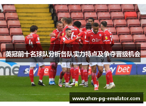 英冠前十名球队分析各队实力特点及争夺晋级机会