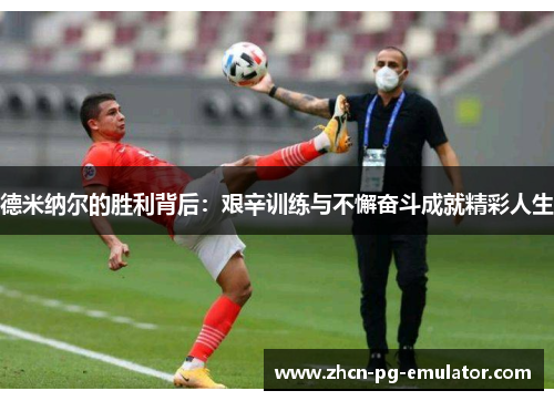 德米纳尔的胜利背后：艰辛训练与不懈奋斗成就精彩人生