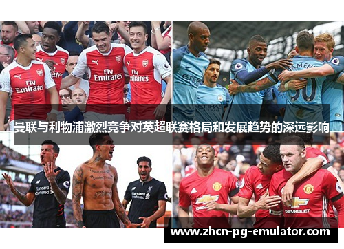 曼联与利物浦激烈竞争对英超联赛格局和发展趋势的深远影响
