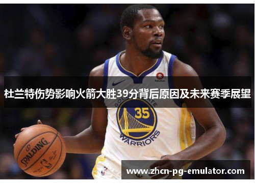 杜兰特伤势影响火箭大胜39分背后原因及未来赛季展望