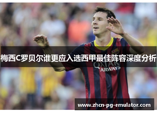 梅西C罗贝尔谁更应入选西甲最佳阵容深度分析