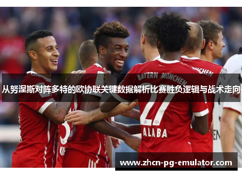 从努涅斯对阵多特的欧协联关键数据解析比赛胜负逻辑与战术走向