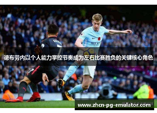 德布劳内以个人能力掌控节奏成为左右比赛胜负的关键核心角色