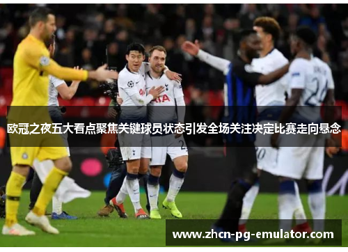 欧冠之夜五大看点聚焦关键球员状态引发全场关注决定比赛走向悬念