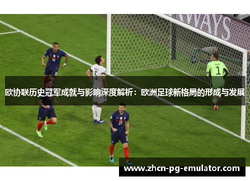 欧协联历史冠军成就与影响深度解析：欧洲足球新格局的形成与发展