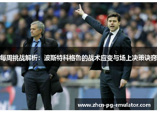 每周挑战解析：波斯特科格鲁的战术应变与场上决策诀窍