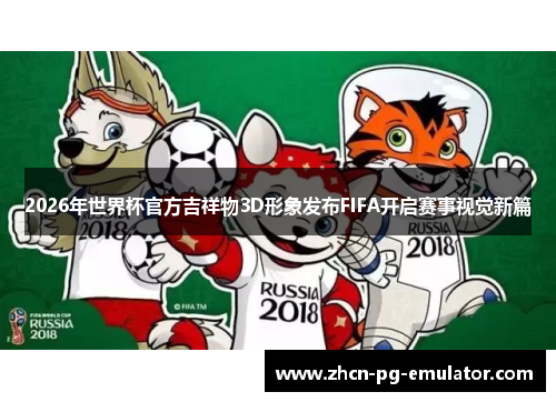 2026年世界杯官方吉祥物3D形象发布FIFA开启赛事视觉新篇