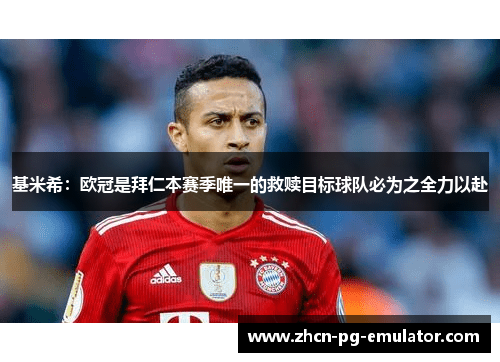 基米希：欧冠是拜仁本赛季唯一的救赎目标球队必为之全力以赴