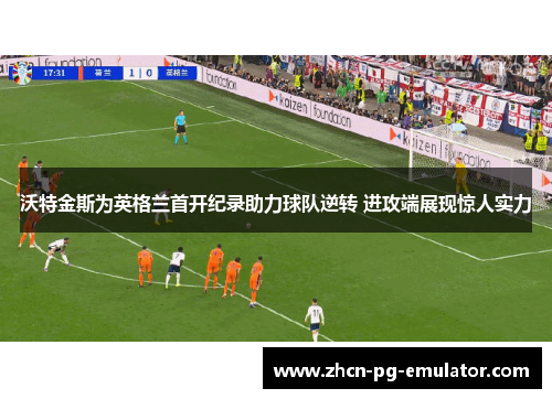 沃特金斯为英格兰首开纪录助力球队逆转 进攻端展现惊人实力