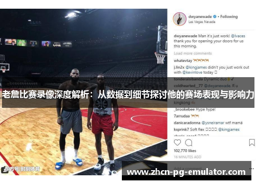 老詹比赛录像深度解析：从数据到细节探讨他的赛场表现与影响力