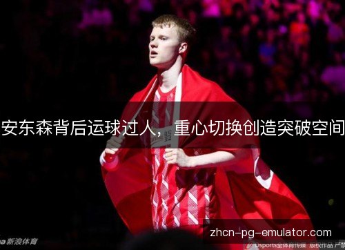 安东森背后运球过人，重心切换创造突破空间