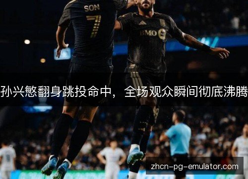 孙兴慜翻身跳投命中，全场观众瞬间彻底沸腾