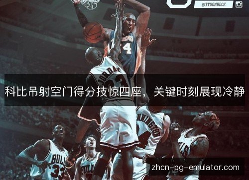 科比吊射空门得分技惊四座,关键时刻展现冷静 科比吊射空门得分技惊四座,关键时刻展现冷静