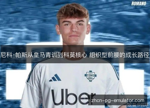尼科·帕斯从皇马青训到科莫核心 组织型前腰的成长路径 尼科·帕斯从皇马青训到科莫核心 组织型前腰的成长路径